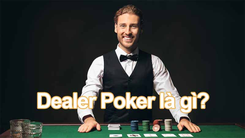 Dealer Poker là gì? Hướng dẫn phân biệt Dealer và Player